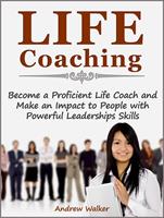   Life Coaching: Become a Proficient Life Coach and Make an Impact to People with Powerful Leaderships Skills