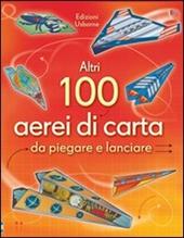 Altri 100 aerei di carta da piegare e lanciare. Aerei di carta. Ediz. illustrata