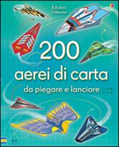 200 aerei di carta da piegare e lanciare. Ediz. illustrata