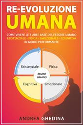 Re-evoluzione umana. Come vivere le 4 aree base dell'essere umano, Esistenziale, fisica, emozionale, cognitiva, in modo performante