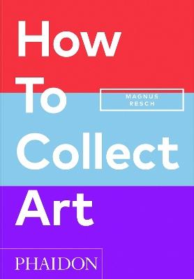 How to collect art - Magnus Resch - Libro Phaidon 2024 | Libraccio.it