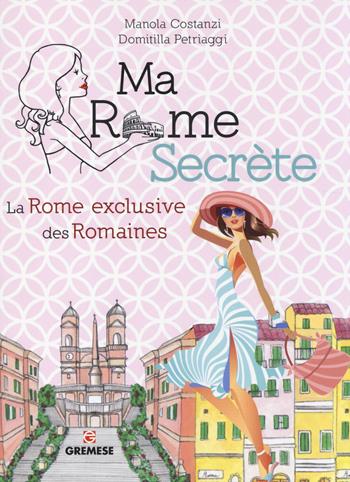 Ma Rome secrète. La Rome exclusive des Romaines - Manola Costanzi, Domitilla Petriaggi - Libro Gremese Editore 2014 | Libraccio.it