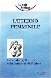 L' eterno femminile. Iside, Maria, Beatrice: volti immortali dell'anima umana