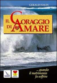 Il coraggio di amare. Quando il matrimonio fa soffrire - Gerald Foley - Libro Editrice Elledici 2007, Matrimonio e famiglia | Libraccio.it