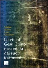 La vita di Gesù Cristo raccontata dai suoi testimoni. Matteo, Marco, Luca, Giovanni