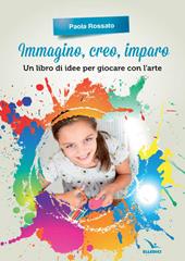 Immagino, creo, imparo. Un libro di idee per giocare con l'arte