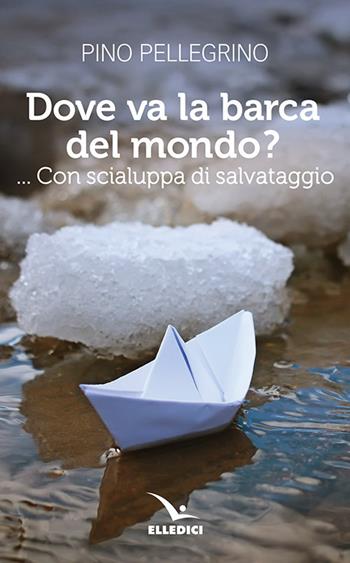 Dove va la barca del mondo?... Con scialuppa di salvataggio - Pino Pellegrino - Libro Editrice Elledici 2019, Pensieri per la riflessione | Libraccio.it