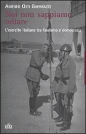 Noi non sappiamo odiare. L'esercito italiano tra fascismo e democrazia