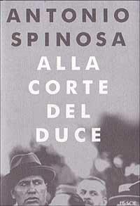 Alla corte del duce - Antonio Spinosa - Libro Mondadori 2000, Le scie | Libraccio.it