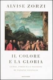 Il colore e la gloria. Genio, fortuna e passioni di Tiziano Vecellio