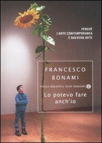 Lo potevo fare anch'io. Perché l'arte contemporanea è davvero arte - Francesco Bonami - Libro Mondadori 2009, Piccola biblioteca oscar | Libraccio.it