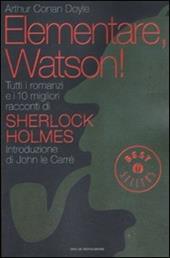 Elementare, Watson! Tutti i romanzi e i 10 migliori racconti di Sherlock Holmes