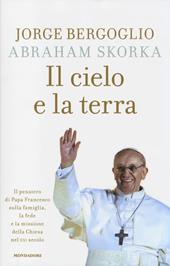 Il cielo e la terra. Il pensiero di Papa Francesco sulla famiglia, la fede e la missione della Chiesa nel XXI secolo