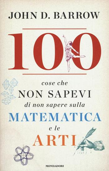 100 cose che non sapevi di non sapere sulla matematica e le arti - John D. Barrow - Libro Mondadori 2016, Saggi stranieri | Libraccio.it