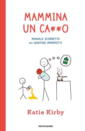 Mammina un ca**o. Manuale scorretto per genitori imperfetti - Katie Kirby - Libro Mondadori 2018, Vivere meglio | Libraccio.it
