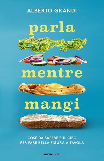 Parla mentre mangi. Cose da sapere sul cibo per fare bella figura a tavola - Alberto Grandi - Libro Mondadori 2019, Gaia | Libraccio.it