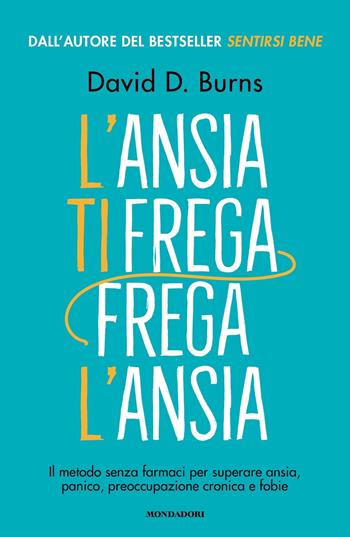 L'ansia ti frega, frega l'ansia. Il metodo senza farmaci per superare ansia, panico, preoccupazione cronica e fobie - David D. Burns - Libro Mondadori 2024, Vivere meglio | Libraccio.it