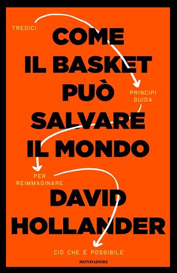 Come il basket può salvare il mondo. Tredici principi guida per reimmaginare ciò che è possibile - David Hollander - Libro Mondadori 2023, Vivere meglio | Libraccio.it