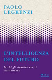 L'intelligenza del futuro. Perché gli algoritmi non ci sostituiranno