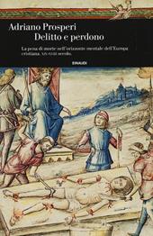 Delitto e perdono. La pena di morte nell'orizzonte mentale dell'Europa cristiana. XIV-XVIII secolo