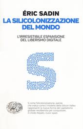 La silicolonizzazione del mondo. L'irresistibile espansione del liberismo digitale