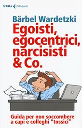 Egoisti, egocentrici, narcisisti & Co. Guida per non soccombere a capi e colleghi "tossici"