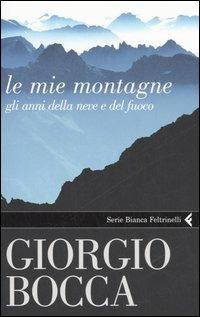 Le mie montagne. Gli anni della neve e del fuoco - Giorgio Bocca - Libro Feltrinelli 2006, Serie bianca | Libraccio.it