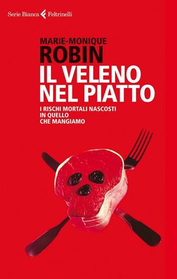 Il veleno nel piatto. I rischi mortali nascosti in quello che mangiamo - Marie-Monique Robin - Libro Feltrinelli 2012, Serie bianca | Libraccio.it