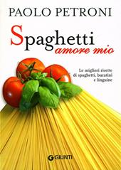 Spaghetti amore mio. Le migliori ricette di spaghetti, bucatini e linguine. Ediz. illustrata