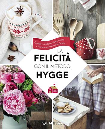 La felicità con il metodo Hygge. Consigli e ricette per vivere, creare e cucinare secondo lo stile danese  - Libro Demetra 2017, Pensare positivo | Libraccio.it