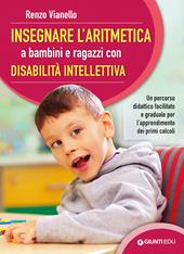 Insegnare l'aritmetica a bambini e ragazzi con disabilità intellettiva. Un percorso didattico facilitato e graduale per l'apprendimento dei primi calcoli