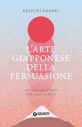 L'arte giapponese della persuasione. Le 7 regole d'oro per farsi dire sì