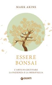 Essere bonsai. L'arte di coltivare la pazienza e la meraviglia