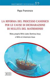 La Riforma del processo canonico per le cause di dichiarazione di nullità del matrimonio. Motu proprio. Mitis Iudex Dominus Iesus e Mitis et misericors Iesus