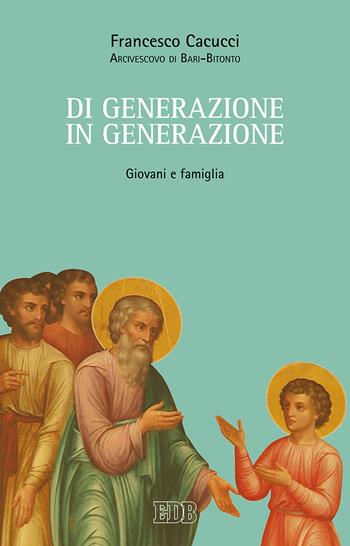 Di generazione in generazione. Giovani e famiglia - Francesco Cacucci - Libro EDB 2017, Documenti ecclesiali | Libraccio.it