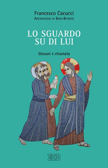 Lo sguardo su di Lui. Giovani e chiamata - Francesco Cacucci - Libro EDB 2019, Documenti ecclesiali | Libraccio.it