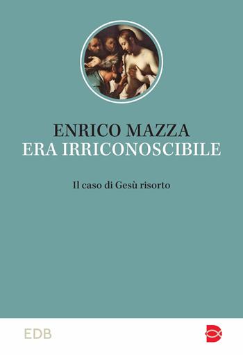 Era irriconoscibile. Il caso di Gesù risorto - Enrico Mazza - Libro EDB 2023, Studi biblici | Libraccio.it