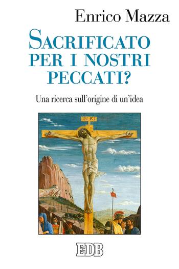 Sacrificato per i nostri peccati? Una ricerca sull'origine di un'idea - Enrico Mazza - Libro EDB 2020, Studi e ricerche di liturgia | Libraccio.it