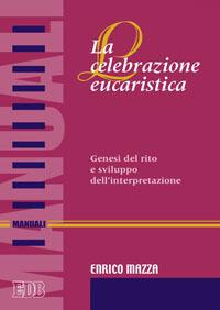 La celebrazione eucaristica. Genesi del rito e sviluppo dell'interpretazione - Enrico Mazza - Libro EDB 2005, Manuali | Libraccio.it