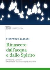 Rinascere dall'acqua e dallo spirito. Battesimo e cresima. Sacramenti dell'iniziazione cristiana