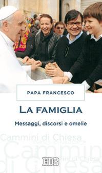La famiglia. Messaggi, discorsi e omelie - Francesco (Jorge Mario Bergoglio) - Libro EDB 2014, Cammini di chiesa | Libraccio.it