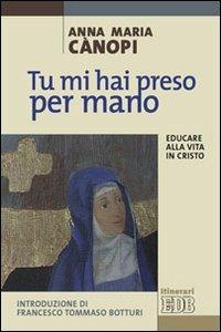 Tu mi hai preso per mano. Educare alla vita in Cristo - Anna Maria Cànopi - Libro EDB 2011, Itinerari | Libraccio.it