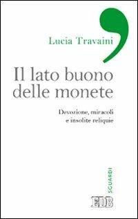Il lato buono delle monete. Devozione, miracoli e insolite reliquie - Lucia Travaini - Libro EDB 2013, Sguardi | Libraccio.it