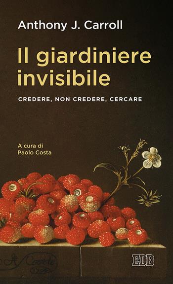 Il giardiniere invisibile. Credere, non credere, cercare - Anthony J. Carroll - Libro EDB 2019, Lapislazzuli | Libraccio.it