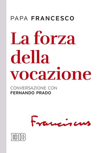 La forza della vocazione. Conversazione con Fernando Prado - Francesco (Jorge Mario Bergoglio), Fernando Prado - Libro EDB 2018, Lapislazzuli | Libraccio.it