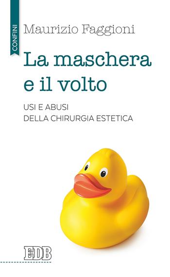 La maschera e il volto. Usi e abusi della chirurgia estetica - Maurizio Pietro Faggioni - Libro EDB 2017, Confini | Libraccio.it