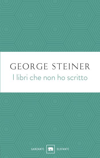 I libri che non ho scritto - George Steiner - Libro Garzanti 2021, Gli elefanti. Saggi | Libraccio.it