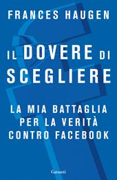 Il dovere di scegliere. La mia battaglia per la verità contro Facebook