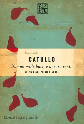 Dammi mille baci, e ancora cento. Le più belle poesie d'amore - G. Valerio Catullo - Libro Garzanti 2019, I piccoli grandi libri | Libraccio.it