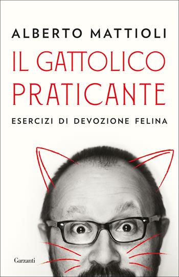 Il gattolico praticante. Esercizi di devozione felina - Alberto Mattioli - Libro Garzanti 2019, Saggi | Libraccio.it